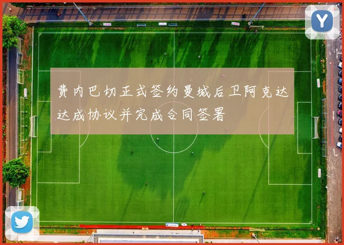 费内巴切正式签约曼城后卫阿克达达成协议并完成合同签署