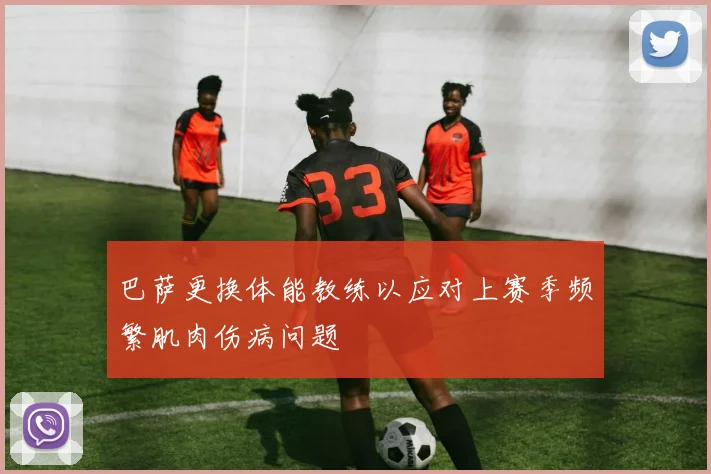 巴萨更换体能教练以应对上赛季频繁肌肉伤病问题