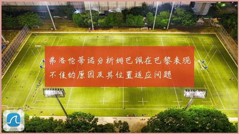 弗洛伦蒂诺分析姆巴佩在巴黎表现不佳的原因及其位置适应问题