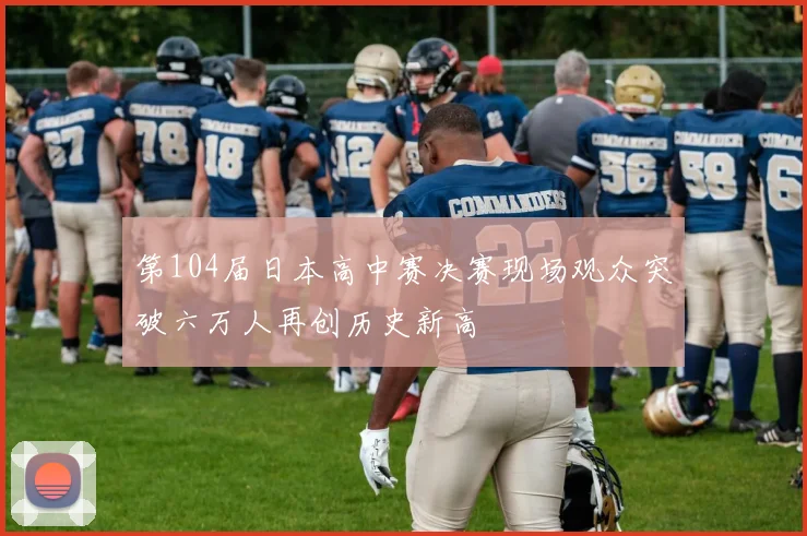 第104届日本高中赛决赛现场观众突破六万人再创历史新高