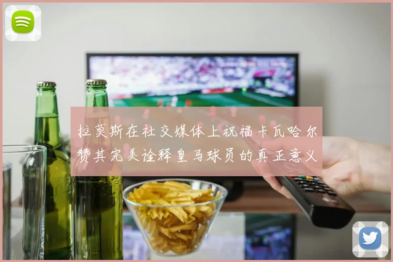 拉莫斯在社交媒体上祝福卡瓦哈尔赞其完美诠释皇马球员的真正意义