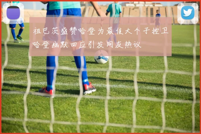 祖巴茨盛赞哈登为最佳大个子控卫哈登幽默回应引发网友热议