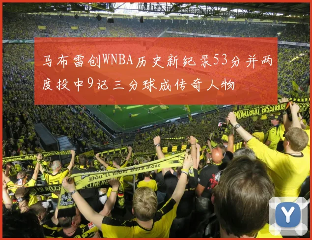 马布雷创WNBA历史新纪录53分并两度投中9记三分球成传奇人物