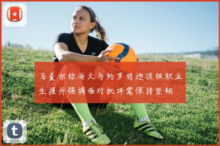 马奎尔称海文与约罗将迎顶级职业生涯并强调面对批评需保持坚韧