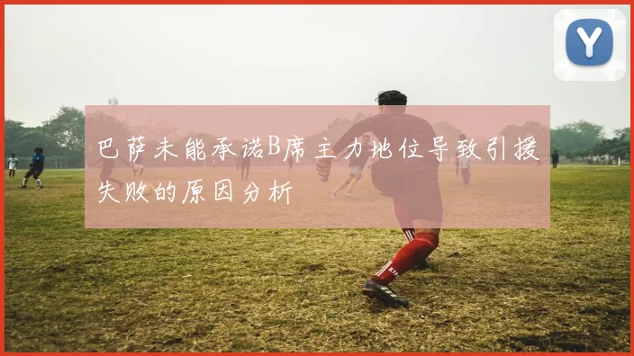 巴萨未能承诺B席主力地位导致引援失败的原因分析