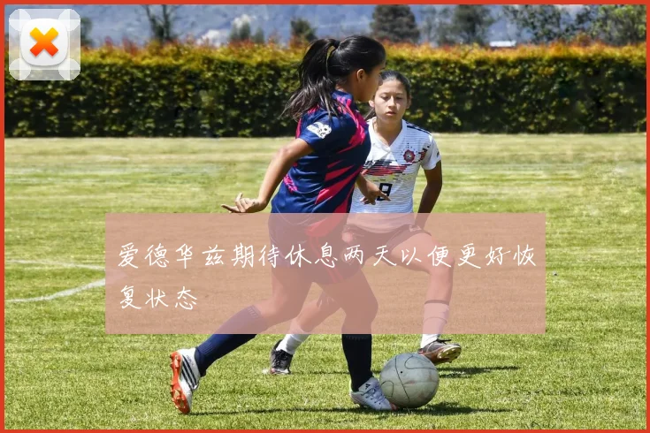 爱德华兹期待休息两天以便更好恢复状态