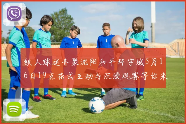 铁人球迷齐聚沈阳和平环宇城5月16日19点花式互动与沉浸观赛等你来参与